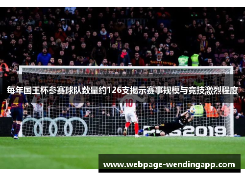 每年国王杯参赛球队数量约126支揭示赛事规模与竞技激烈程度 每年国王杯参赛球队数量约126支揭示赛事规模与竞技激烈程度