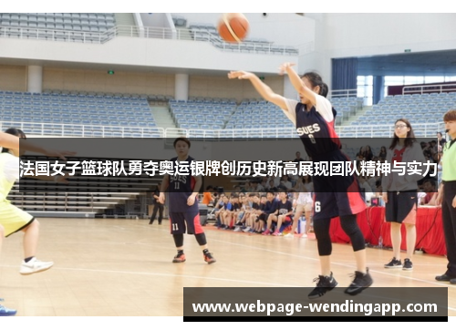 法国女子篮球队勇夺奥运银牌创历史新高展现团队精神与实力