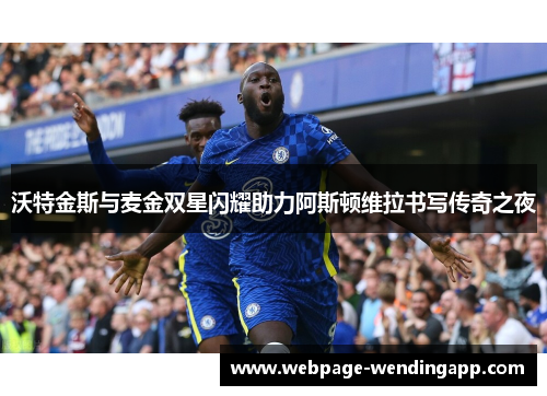 沃特金斯与麦金双星闪耀助力阿斯顿维拉书写传奇之夜