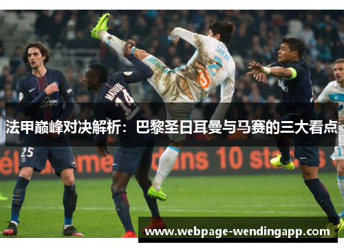 法甲巅峰对决解析：巴黎圣日耳曼与马赛的三大看点