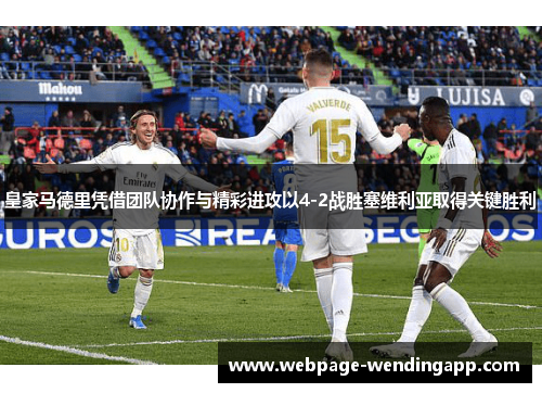 皇家马德里凭借团队协作与精彩进攻以4-2战胜塞维利亚取得关键胜利