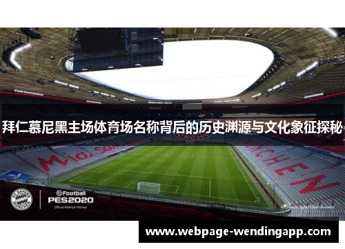 拜仁慕尼黑主场体育场名称背后的历史渊源与文化象征探秘
