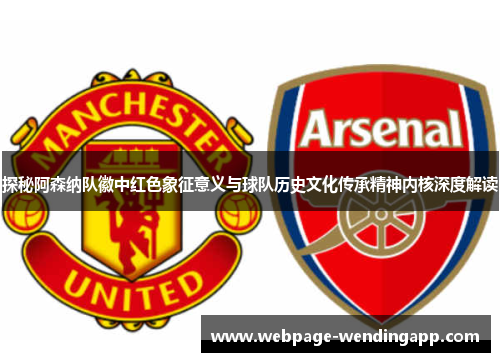 探秘阿森纳队徽中红色象征意义与球队历史文化传承精神内核深度解读